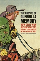 The Ghosts of Guerrilla Memory: How Civil War Bushwhackers Became Gunslingers in the American West 0820350028 Book Cover