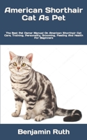 American Shorthair Cat As Pet: The Best Pet Owner Manual On American Shorthair Cat Care, Training, Personality, Grooming, Feeding And Health For Beginners B09TDZCRFC Book Cover