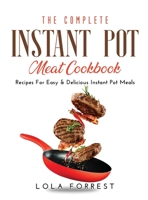 The Complete Instant Pot Meat Cookbook: Recipes For Easy & Delicious Instant Pot Meals 166712255X Book Cover