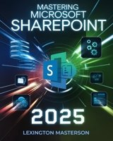 Mastering Microsoft SharePoint: A Comprehensive Step-by-Step Guide with Tutorials, Advanced Strategies, Best Practices, Seamless Migration, ... Collaboration for Beginners and Professionals B0DY4YD7K5 Book Cover