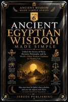 ANCIENT EGYPTIAN WISDOM MADE SIMPLE: Unlock the Secrets of Ma'at, Hermetic Philosophy, and the World's Oldest Wisdom Tradition for Modern Life B0H86SN6QS Book Cover