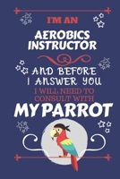 I'm An Aerobics Instructor And Before I Answer You I Will Need To Consult With My Parrot: Perfect Gag Gift For A Truly Great Aerobics Instructor | ... | Work | Job | Humour and Banter | Birthday| 1674913265 Book Cover