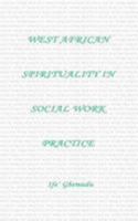 West African Spirituality in Social Work Practice 1410797155 Book Cover