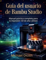 Manual práctico completo para la impresión 3D de alta calidad: Guía del usuario de Bambu Studio (Spanish Edition) B0GZ32717S Book Cover