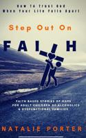 Step Out On Faith: How To Trust God When Your Life Falls Apart-Faith Based Stories For Adult Children Of Alcoholics & Dysfunctional Families 1098859723 Book Cover