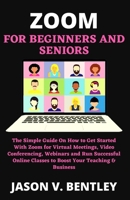 Zoom for Beginners and Seniors: The Simple Guide On How to Get Started With Zoom for Virtual Meetings, Video Conferencing, Webinars and Run Successful Online Classes to Boost Your Teaching & Business B0948RPBNQ Book Cover