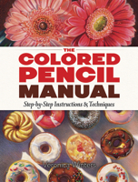 The Colored Pencil Manual: Step-by-Step Instructions and Techniques 0486822966 Book Cover