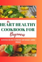 The Heart Healthy Cookbook for Beginners: Nutritious Recipes to Prevent and Manage Cardiac Disease B0CFZFWC3W Book Cover