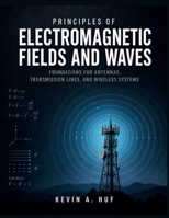 PRINCIPLES OF ELECTROMAGNETIC FIELDS AND WAVES: Foundations for Antennas, Transmission Lines, and Wireless Systems B0HBXHQJB8 Book Cover