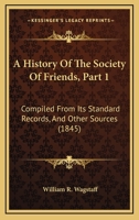 A History of the Society of Friends: Compiled from Its Standard Records, and Other Authentic Sources, Volume 1 1179091558 Book Cover