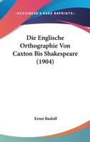 Die Englische Orthographie Von Caxton Bis Shakespeare (1904) 1141296748 Book Cover