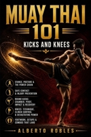 Muay Thai 101:Kicks and Knees: Develop Balance, Timing, Power, Setups, Checks, Combinations, and Safe Practice for Muay Thai's Most Powerful Weapons B0HD42JGTK Book Cover