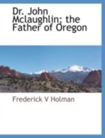 Dr. John McLaughlin; The Father of Oregon 1117885003 Book Cover
