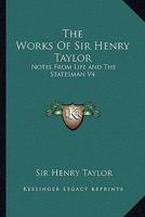 The Works of Sir Henry Taylor: Notes from Life and the Statesman V4 116296507X Book Cover