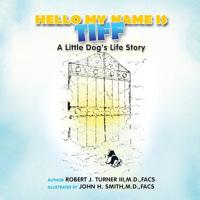 Hello, My Name Is Tiff: A Little Dog's Life Story 1425786618 Book Cover