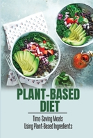 Plant-Based Diet: Time-Saving Meals Using Plant-Based Ingredients B09TDVR9M6 Book Cover