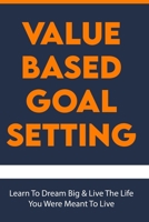 Value-Based Goal Setting: Learn To Dream Big & Live The Life You Were Meant To Live: Empowered Leaders Series B08XRXT7Z9 Book Cover