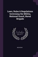 Laws, Rules & Regulations Governing the Militia, National Guard, Naval Brigade 1340603403 Book Cover