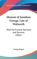 Memoir of Jonathan George, Late of Walworth: With the Funeral Sermons and Services 1104190788 Book Cover