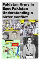 Pakistan Army in East Pakistan Understanding a bitter conflict 1494777037 Book Cover