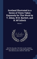 Scotland Illustrated in a Series of Views Taken Expressly for This Work by T. Allom, W.H. Bartlett, and H. M'Culloch; Volume 1 1340550202 Book Cover