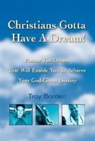 Christians Gotta Have a Dream!: Pursue the Dream That Will Enable You to Achieve Your God-Given Destiny 0595445934 Book Cover