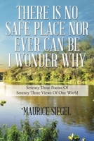 There Is No Safe Place Nor Ever Can Be I Wonder Why: Seventy Three Poems of Seventy Three Views of One World 1514409186 Book Cover