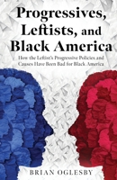 Progressives, Leftists, and Black America: How the Leftist's Progressive Policies and Causes Have Been Bad for Black America 1662899157 Book Cover