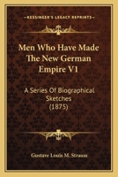 Men Who Have Made The New German Empire V1: A Series Of Biographical Sketches 1167003462 Book Cover