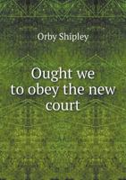 Ought We to Obey the New Court 1359235159 Book Cover