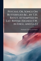 Psychæ; Or, Songs On Butterflies &c., by T.H. Bayly. Attempted in Lat. Rhyme [Signed F.W. in Engl. and Lat.]. 1149647140 Book Cover