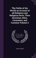 The Faiths of the World; an Account of all Religions and Religious Sects, Their Doctrines, Rites, Cermonies, and Customs Volume 2 1175142441 Book Cover
