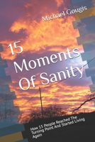 15 Moments Of Sanity: How 15 People Reached The Turning Point And Started Living Again B0DQ67ZJT3 Book Cover