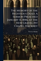 The Memory of the Righteous Dead. A Sermon Preached January 11, 1846, at the New Gravel-pit Chapel, Hackney 1025229673 Book Cover