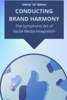 Conducting Brand Harmony: The Symphonic Art of Social Media Integration: Unleashing the Power of Unified Brand Messaging Across Digital Platforms to Elevate Your Business B0FFBN4DSF Book Cover