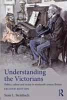 Understanding the Victorians: Politics, Culture and Society in Nineteenth-Century Britain 1138906107 Book Cover