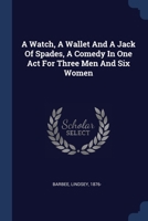 A Watch, A Wallet And A Jack Of Spades, A Comedy In One Act For Three Men And Six Women 1022571672 Book Cover