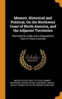 Memoir, Historical and Political, On the Northwest Coast of North America, and the Adjacent Territories: Illustrated by a Map and a Geographical View of Those Countries 1275859054 Book Cover