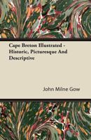 Cape Breton Illustrated - Historic, Picturesque and Descriptive 1446086038 Book Cover