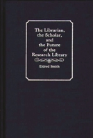 The Librarian, the Scholar, and the Future of the Research Library 0313272107 Book Cover