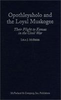 Opothleyaholo and the Loyal Muskogee: Their Flight to Kansas in the Civil War 0786406380 Book Cover