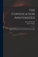 The Convocation Anatomized: Being a Brief Examination of the Proceedings Against the LD. BP. of Bangor's Writings by the Lower House of Convocation 1014767121 Book Cover