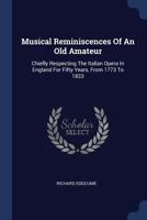 Musical Reminiscences of an Old Amateur: Chiefly Respecting the Italian Opera in England for Fifty Years, from 1773 to 1823 1377216616 Book Cover