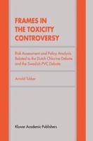 Frames in the Toxicity Controversy: Risk Assessment and Policy Analysis Related to the Dutch Chlorine Debate and the Swedish PVC Debate 9401059985 Book Cover