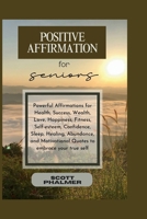 POSITIVE AFFIRMATION FOR SENIORS: Powerful Affirmations for Health, Success, Wealth, Love, Happiness, Fitness, Self-esteem, Confidence, Sleep, ... Motivational Quotes to embrace your true self B0CNZ53319 Book Cover