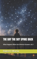 THE DAY THE SKY SPOKE BACK: What Happens When the Universe Answers: Act 1 B0GBMBYJPL Book Cover