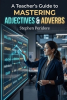A Teacher’s Guide to Mastering Adjectives & Adverbs B0GYMYX8Y6 Book Cover