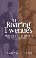 The Roaring Twenties: Marketing & Selling Better in the Post-Pandemic Decade: Creating Strategies for Shifting B2B and B2C Consumer Behavior B095GRVZP3 Book Cover