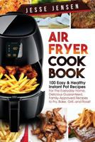 Air Fryer Cookbook: 100 Easy & Healthy Instant Pot Recipes for the Everyday Home, Delicious Guaranteed, Family-Approved Recipes to Fry, Bake, Grill, and Roast 154428506X Book Cover