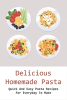 Delicious Homemade Pasta: Quick And Easy Pasta Recipes For Everyday To Make: Detailed List Of Ingredients To Cook Homemade Pasta B098GPTR9R Book Cover